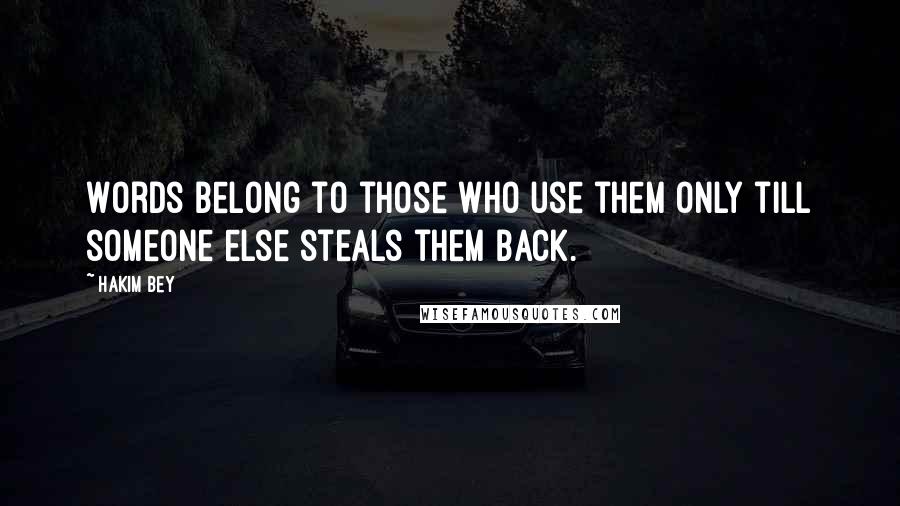 Hakim Bey Quotes: Words belong to those who use them only till someone else steals them back.