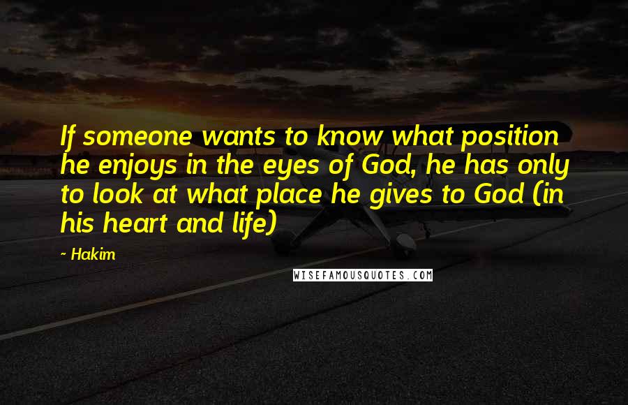 Hakim Quotes: If someone wants to know what position he enjoys in the eyes of God, he has only to look at what place he gives to God (in his heart and life)