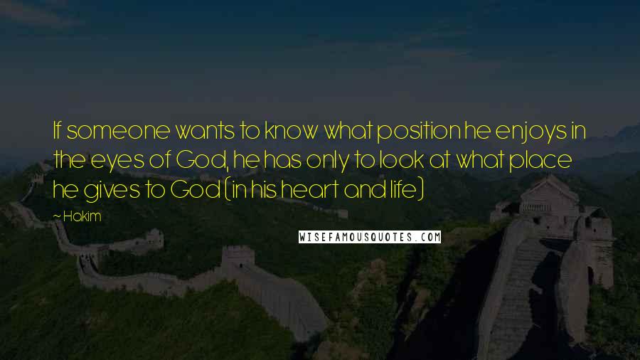 Hakim Quotes: If someone wants to know what position he enjoys in the eyes of God, he has only to look at what place he gives to God (in his heart and life)