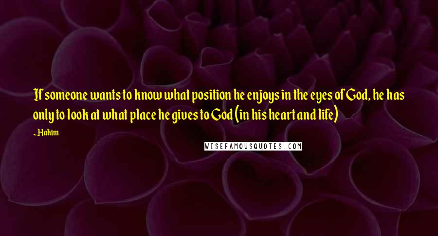 Hakim Quotes: If someone wants to know what position he enjoys in the eyes of God, he has only to look at what place he gives to God (in his heart and life)