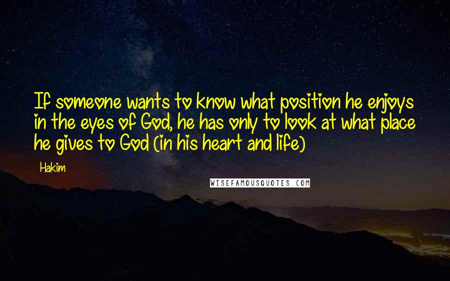 Hakim Quotes: If someone wants to know what position he enjoys in the eyes of God, he has only to look at what place he gives to God (in his heart and life)