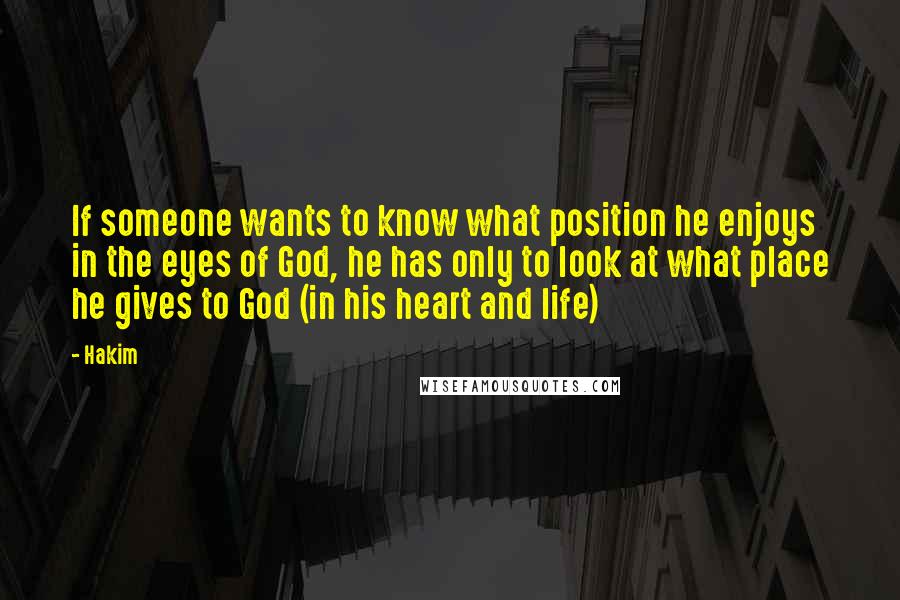 Hakim Quotes: If someone wants to know what position he enjoys in the eyes of God, he has only to look at what place he gives to God (in his heart and life)