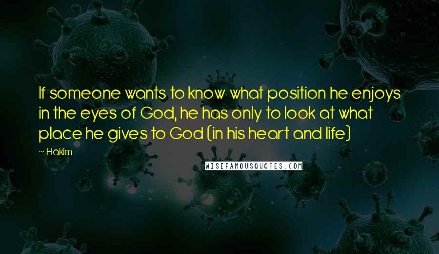 Hakim Quotes: If someone wants to know what position he enjoys in the eyes of God, he has only to look at what place he gives to God (in his heart and life)