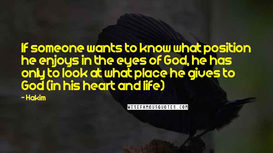 Hakim Quotes: If someone wants to know what position he enjoys in the eyes of God, he has only to look at what place he gives to God (in his heart and life)