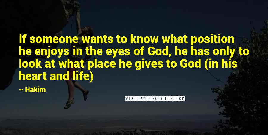 Hakim Quotes: If someone wants to know what position he enjoys in the eyes of God, he has only to look at what place he gives to God (in his heart and life)