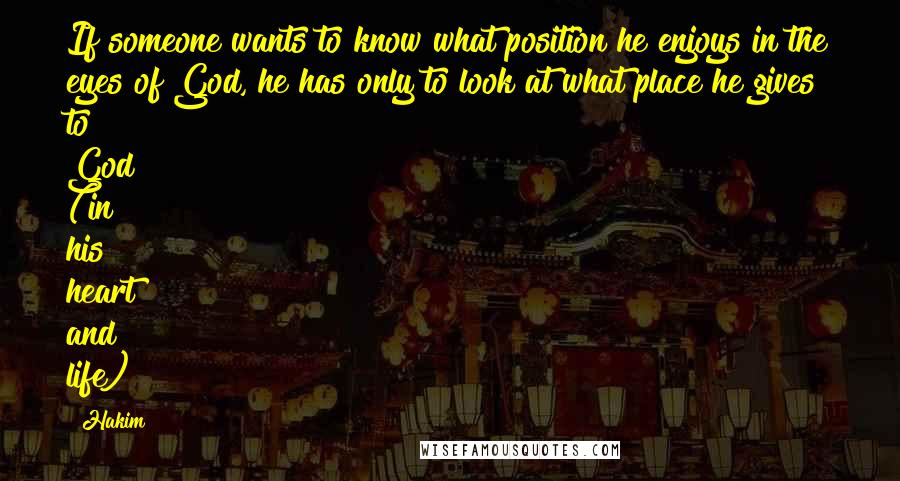 Hakim Quotes: If someone wants to know what position he enjoys in the eyes of God, he has only to look at what place he gives to God (in his heart and life)
