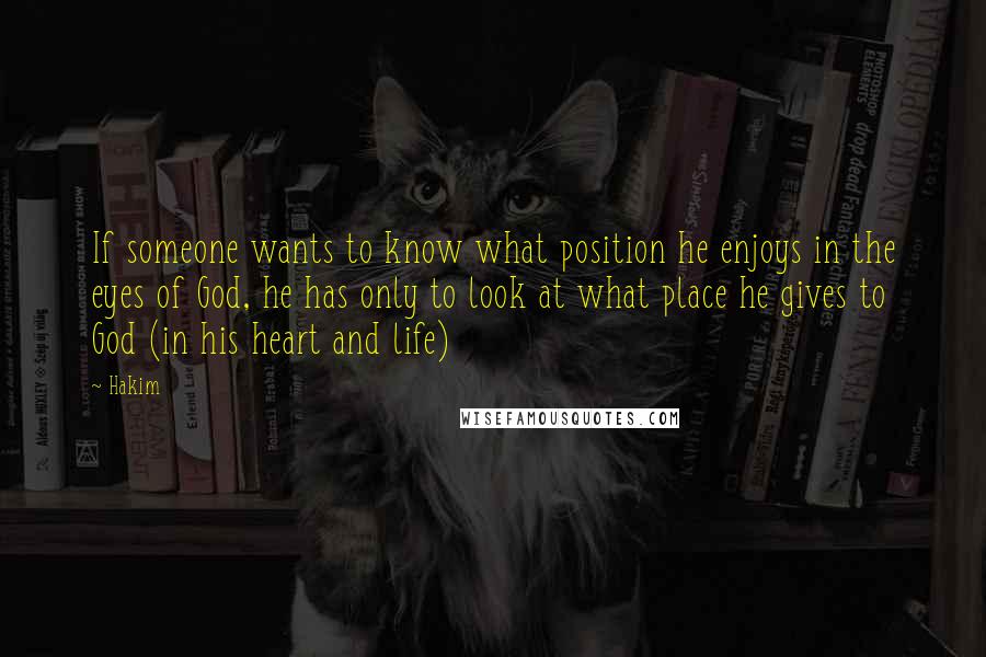 Hakim Quotes: If someone wants to know what position he enjoys in the eyes of God, he has only to look at what place he gives to God (in his heart and life)