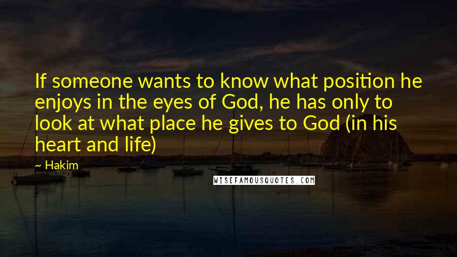 Hakim Quotes: If someone wants to know what position he enjoys in the eyes of God, he has only to look at what place he gives to God (in his heart and life)