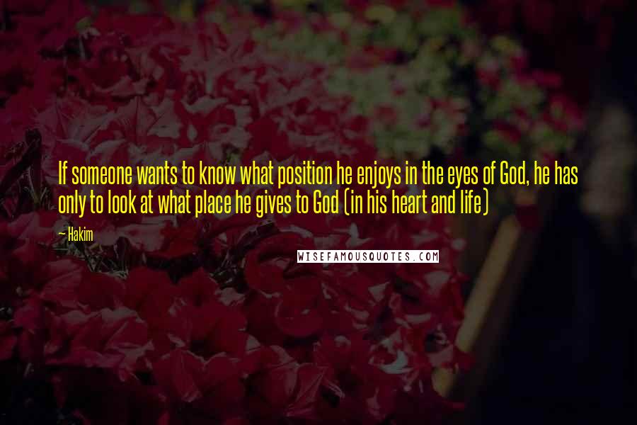 Hakim Quotes: If someone wants to know what position he enjoys in the eyes of God, he has only to look at what place he gives to God (in his heart and life)