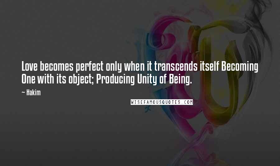 Hakim Quotes: Love becomes perfect only when it transcends itself Becoming One with its object; Producing Unity of Being.