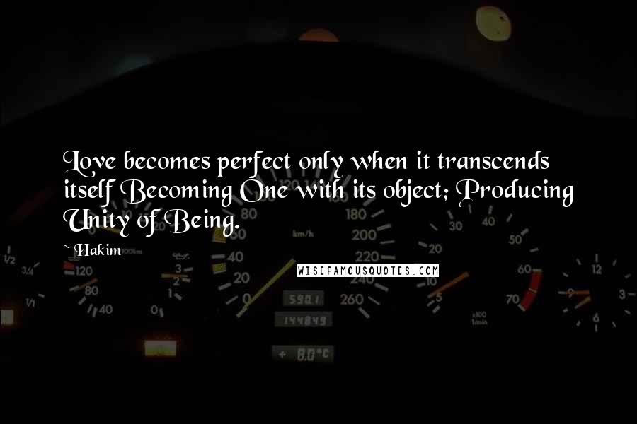 Hakim Quotes: Love becomes perfect only when it transcends itself Becoming One with its object; Producing Unity of Being.