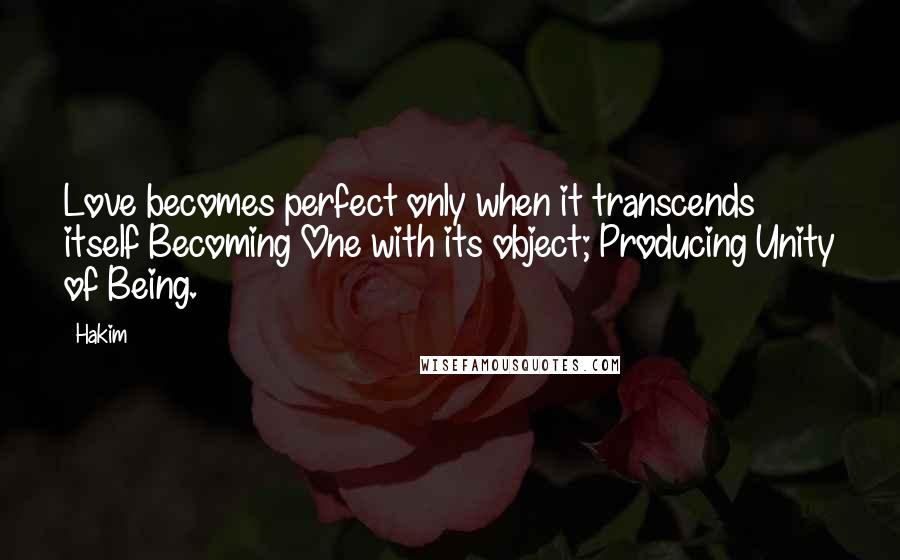 Hakim Quotes: Love becomes perfect only when it transcends itself Becoming One with its object; Producing Unity of Being.