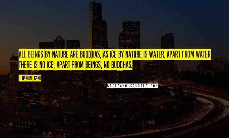 Hakuin Ekaku Quotes: All beings by nature are Buddhas, as ice by nature is water. Apart from water there is no ice; apart from beings, no Buddhas.