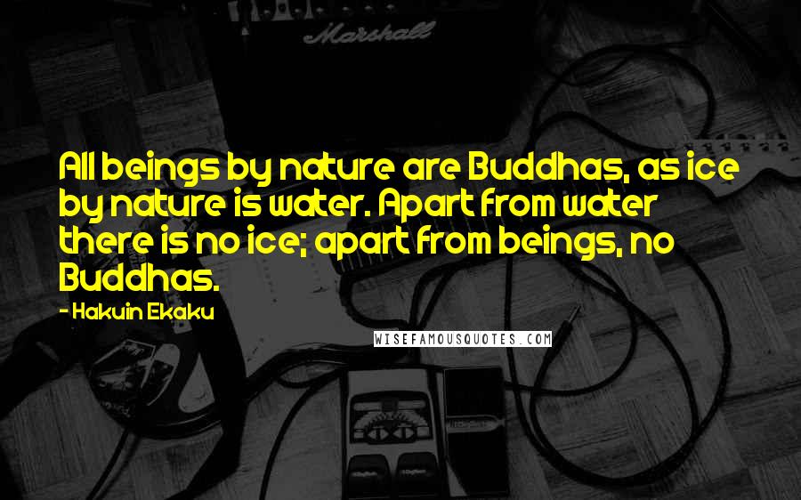 Hakuin Ekaku Quotes: All beings by nature are Buddhas, as ice by nature is water. Apart from water there is no ice; apart from beings, no Buddhas.