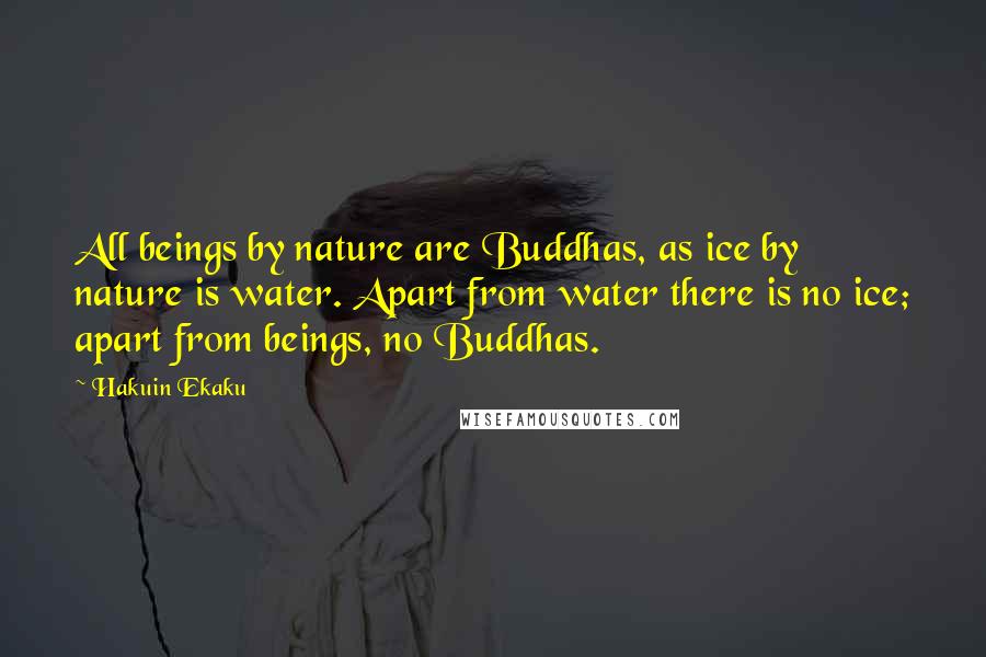 Hakuin Ekaku Quotes: All beings by nature are Buddhas, as ice by nature is water. Apart from water there is no ice; apart from beings, no Buddhas.