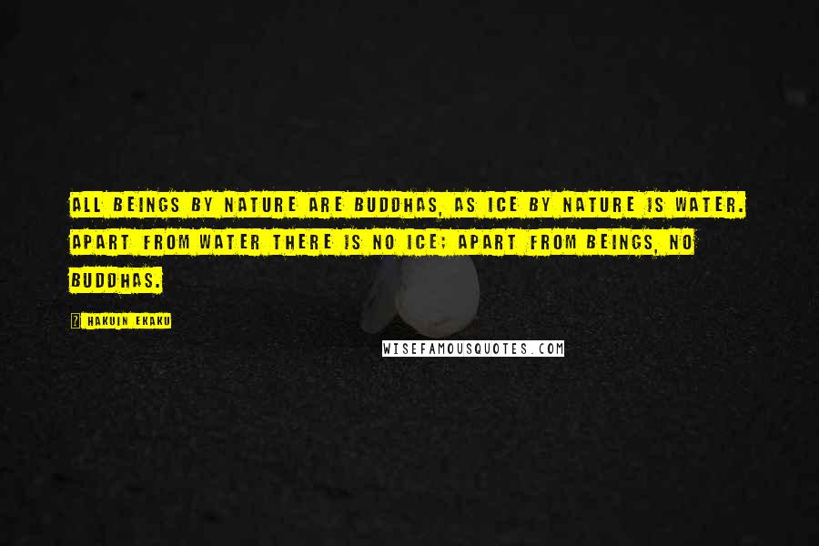 Hakuin Ekaku Quotes: All beings by nature are Buddhas, as ice by nature is water. Apart from water there is no ice; apart from beings, no Buddhas.