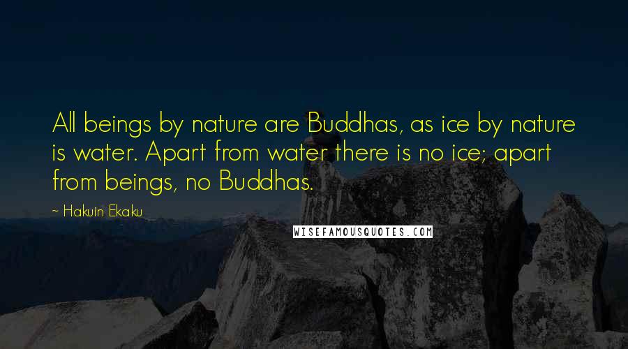 Hakuin Ekaku Quotes: All beings by nature are Buddhas, as ice by nature is water. Apart from water there is no ice; apart from beings, no Buddhas.