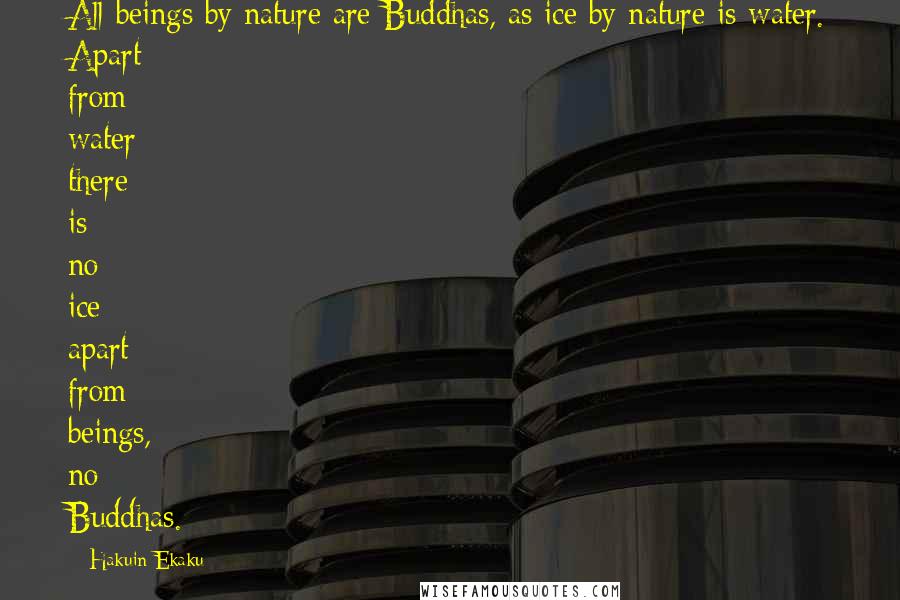 Hakuin Ekaku Quotes: All beings by nature are Buddhas, as ice by nature is water. Apart from water there is no ice; apart from beings, no Buddhas.