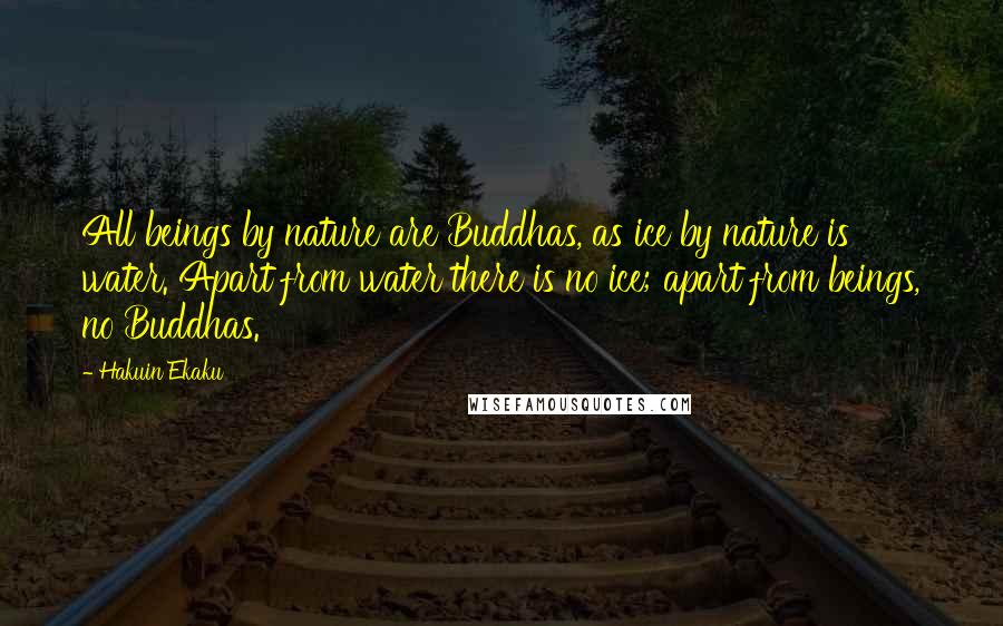 Hakuin Ekaku Quotes: All beings by nature are Buddhas, as ice by nature is water. Apart from water there is no ice; apart from beings, no Buddhas.