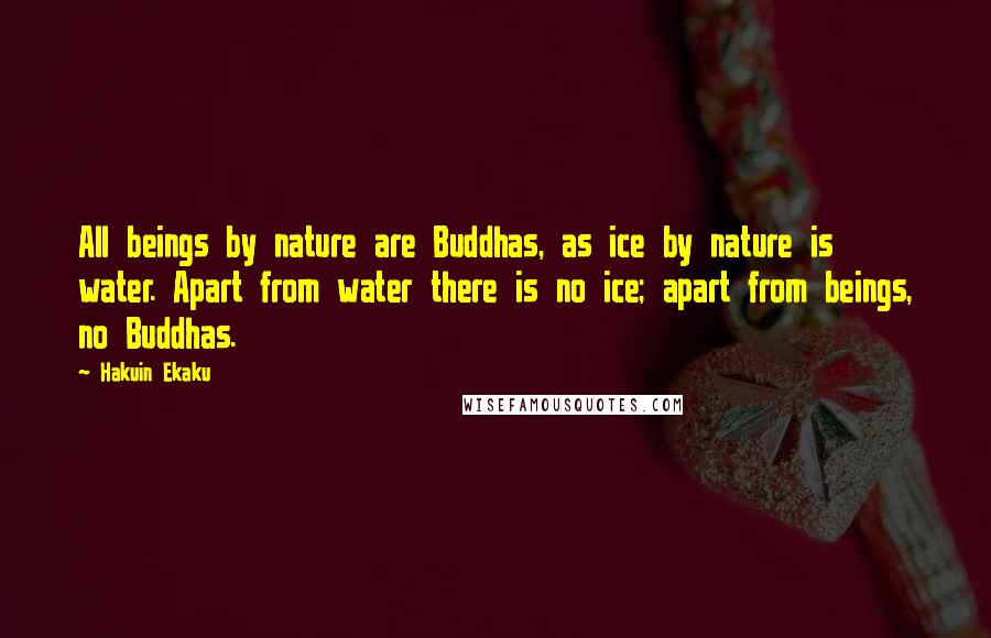 Hakuin Ekaku Quotes: All beings by nature are Buddhas, as ice by nature is water. Apart from water there is no ice; apart from beings, no Buddhas.