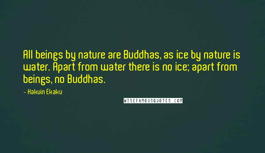 Hakuin Ekaku Quotes: All beings by nature are Buddhas, as ice by nature is water. Apart from water there is no ice; apart from beings, no Buddhas.