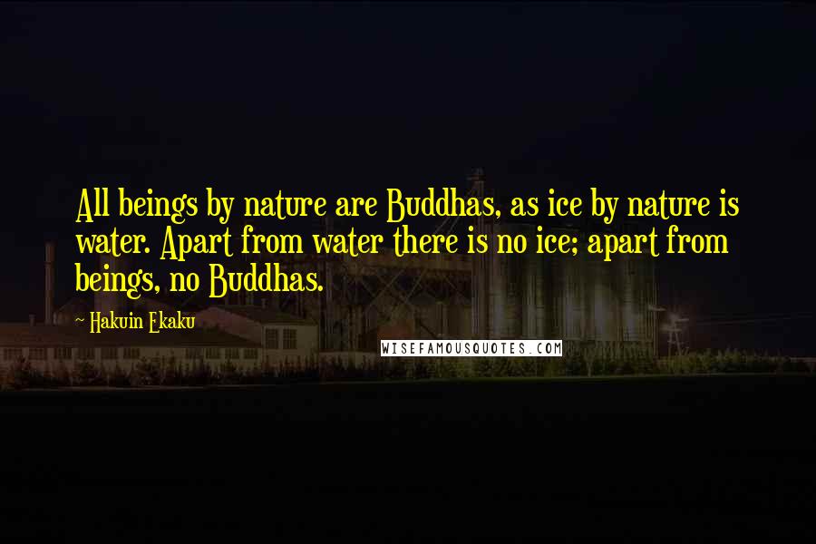 Hakuin Ekaku Quotes: All beings by nature are Buddhas, as ice by nature is water. Apart from water there is no ice; apart from beings, no Buddhas.