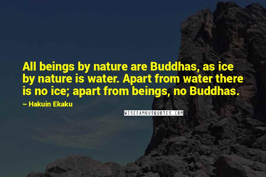 Hakuin Ekaku Quotes: All beings by nature are Buddhas, as ice by nature is water. Apart from water there is no ice; apart from beings, no Buddhas.