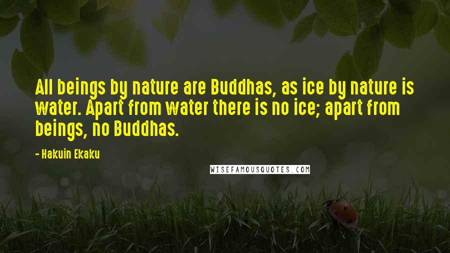 Hakuin Ekaku Quotes: All beings by nature are Buddhas, as ice by nature is water. Apart from water there is no ice; apart from beings, no Buddhas.