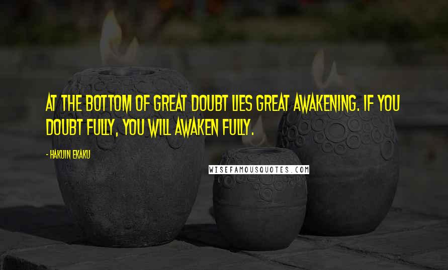 Hakuin Ekaku Quotes: At the bottom of great doubt lies great awakening. If you doubt fully, you will awaken fully.