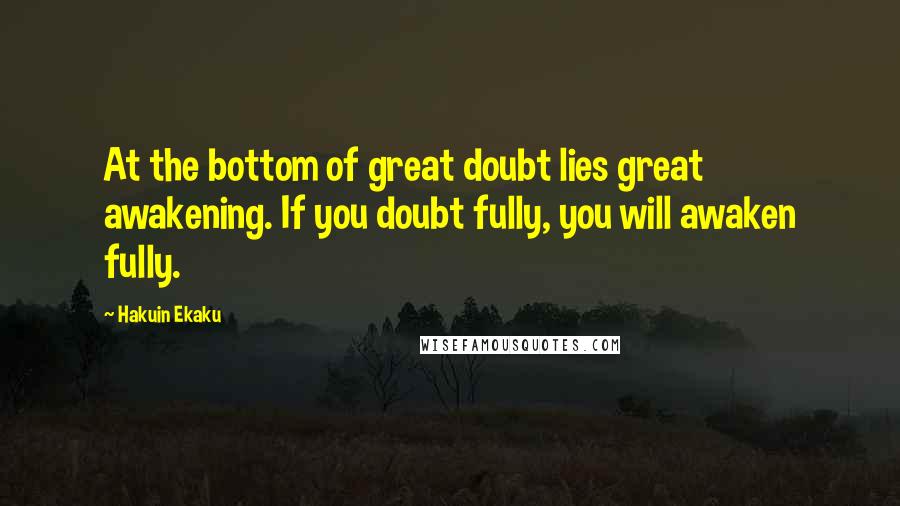 Hakuin Ekaku Quotes: At the bottom of great doubt lies great awakening. If you doubt fully, you will awaken fully.