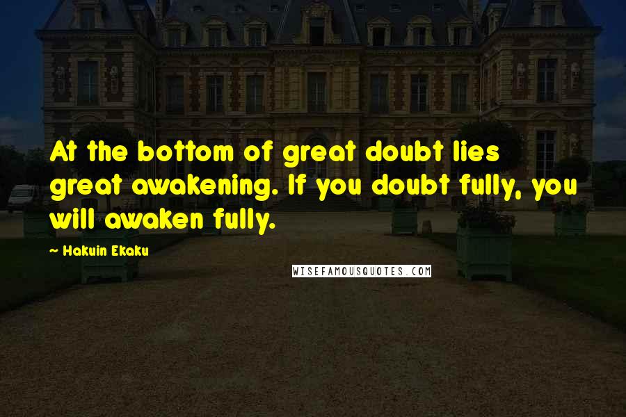 Hakuin Ekaku Quotes: At the bottom of great doubt lies great awakening. If you doubt fully, you will awaken fully.