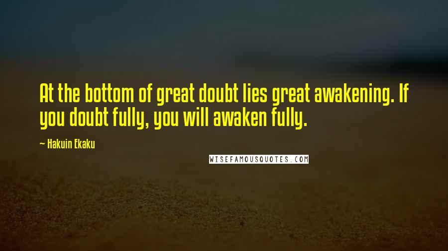 Hakuin Ekaku Quotes: At the bottom of great doubt lies great awakening. If you doubt fully, you will awaken fully.