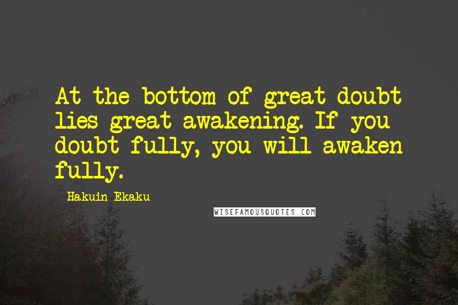 Hakuin Ekaku Quotes: At the bottom of great doubt lies great awakening. If you doubt fully, you will awaken fully.