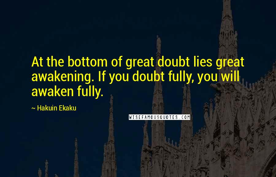 Hakuin Ekaku Quotes: At the bottom of great doubt lies great awakening. If you doubt fully, you will awaken fully.