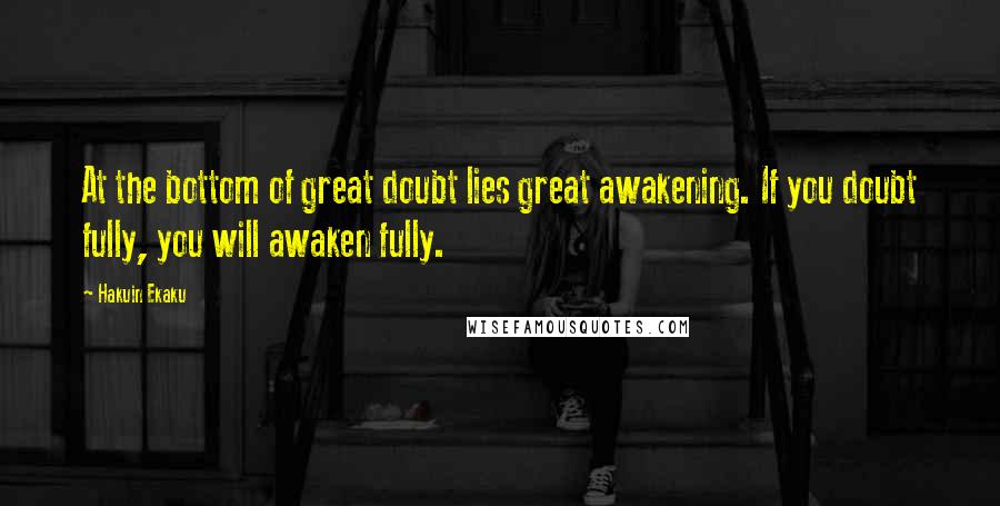 Hakuin Ekaku Quotes: At the bottom of great doubt lies great awakening. If you doubt fully, you will awaken fully.