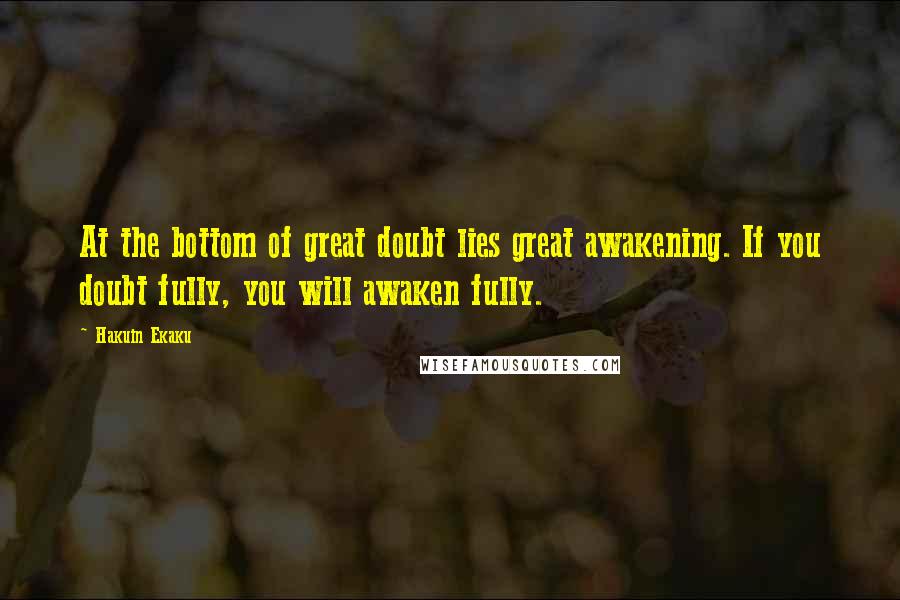 Hakuin Ekaku Quotes: At the bottom of great doubt lies great awakening. If you doubt fully, you will awaken fully.