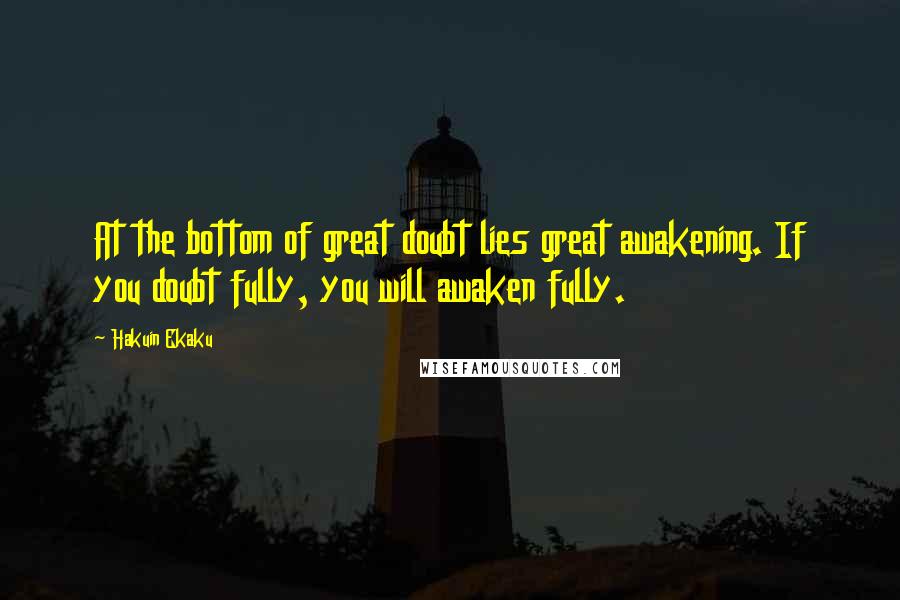 Hakuin Ekaku Quotes: At the bottom of great doubt lies great awakening. If you doubt fully, you will awaken fully.