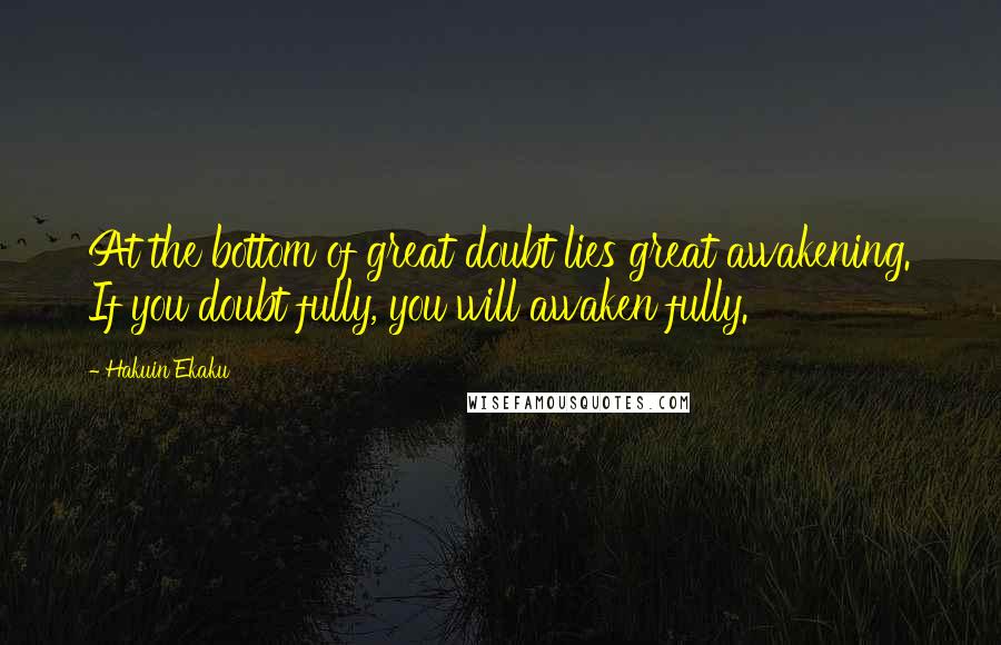 Hakuin Ekaku Quotes: At the bottom of great doubt lies great awakening. If you doubt fully, you will awaken fully.