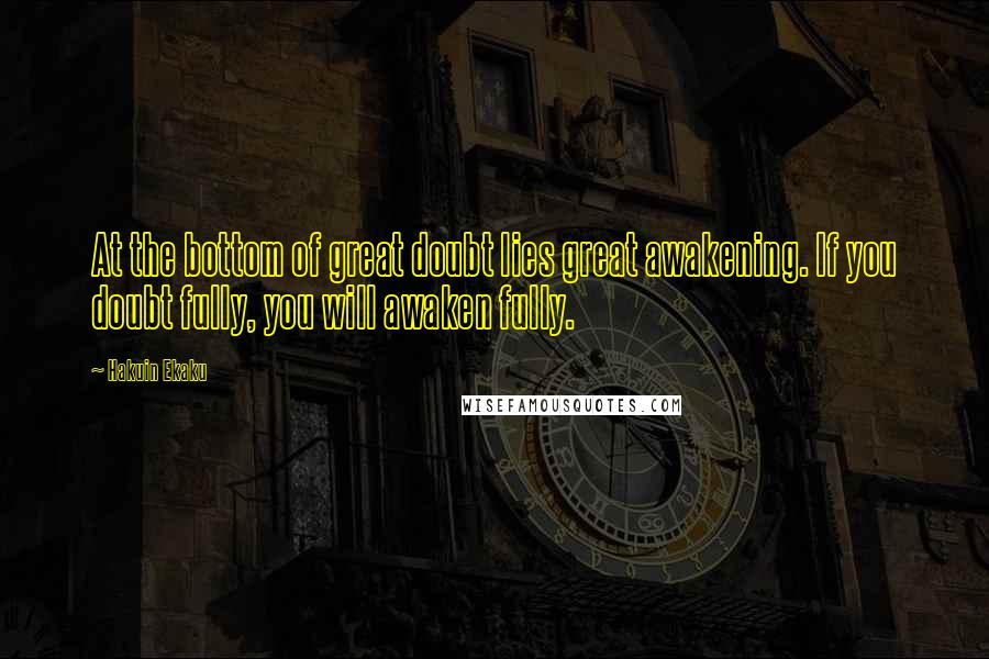 Hakuin Ekaku Quotes: At the bottom of great doubt lies great awakening. If you doubt fully, you will awaken fully.