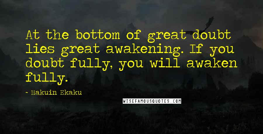 Hakuin Ekaku Quotes: At the bottom of great doubt lies great awakening. If you doubt fully, you will awaken fully.