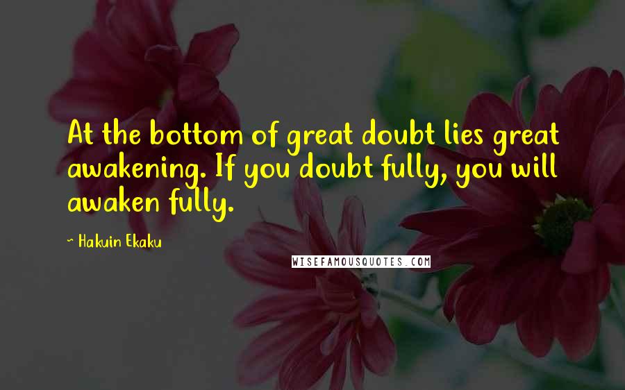 Hakuin Ekaku Quotes: At the bottom of great doubt lies great awakening. If you doubt fully, you will awaken fully.