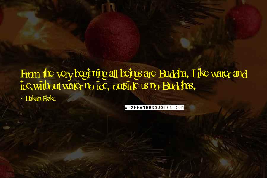 Hakuin Ekaku Quotes: From the very beginning all beings are Buddha. Like water and ice,without water no ice, outside us no Buddhas.