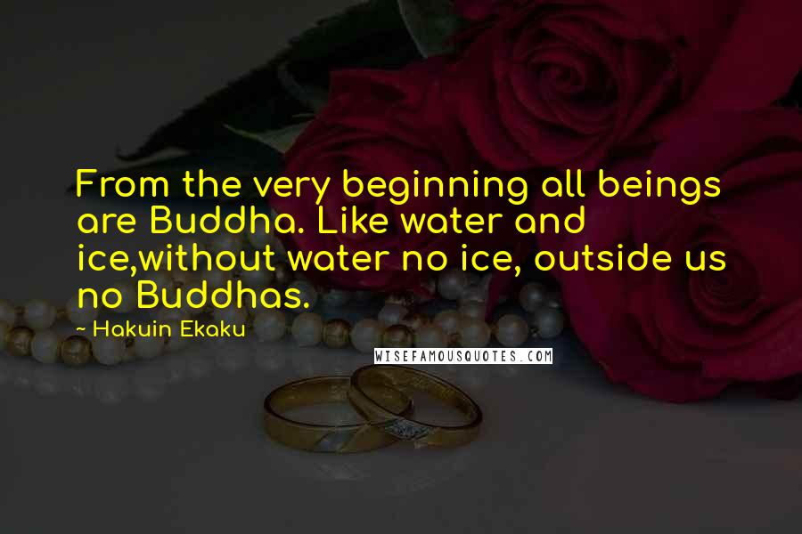 Hakuin Ekaku Quotes: From the very beginning all beings are Buddha. Like water and ice,without water no ice, outside us no Buddhas.