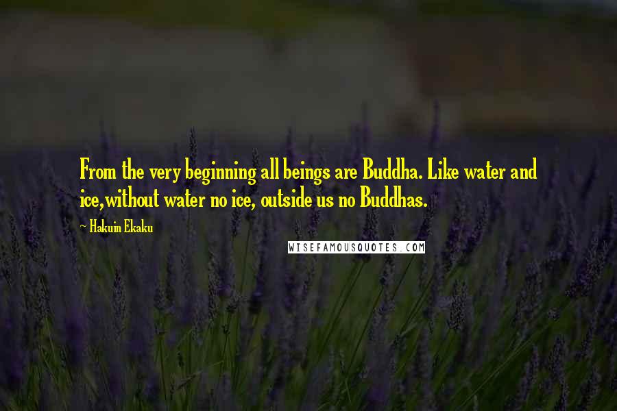 Hakuin Ekaku Quotes: From the very beginning all beings are Buddha. Like water and ice,without water no ice, outside us no Buddhas.