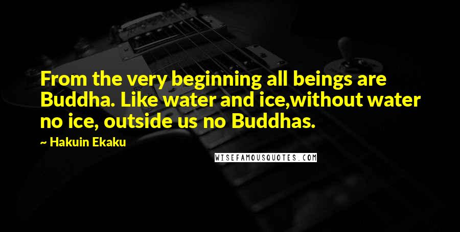 Hakuin Ekaku Quotes: From the very beginning all beings are Buddha. Like water and ice,without water no ice, outside us no Buddhas.
