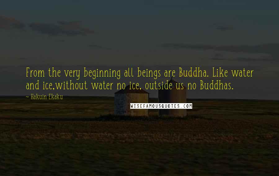 Hakuin Ekaku Quotes: From the very beginning all beings are Buddha. Like water and ice,without water no ice, outside us no Buddhas.