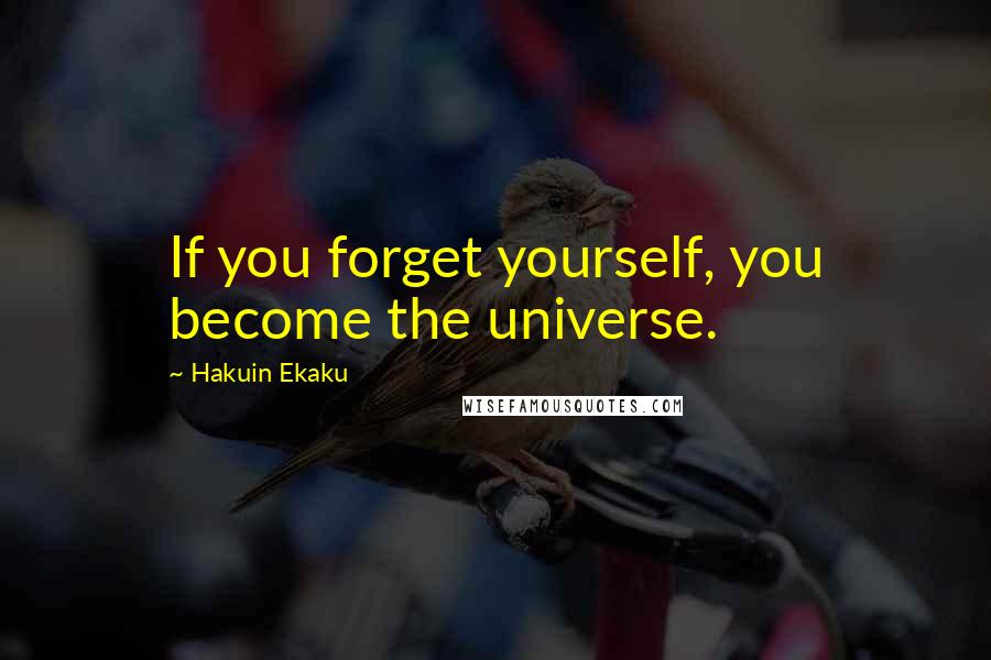 Hakuin Ekaku Quotes: If you forget yourself, you become the universe.