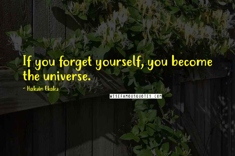 Hakuin Ekaku Quotes: If you forget yourself, you become the universe.