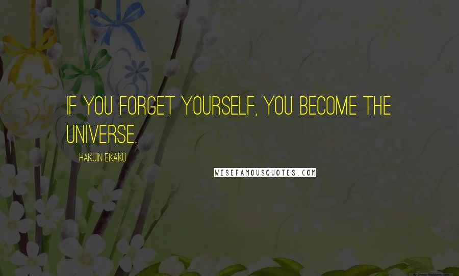 Hakuin Ekaku Quotes: If you forget yourself, you become the universe.