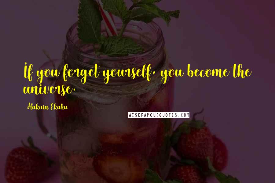 Hakuin Ekaku Quotes: If you forget yourself, you become the universe.